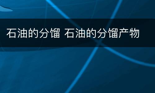 石油的分馏 石油的分馏产物