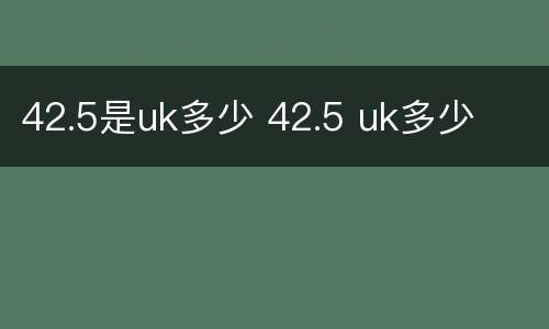 42.5是uk多少 42.5 uk多少