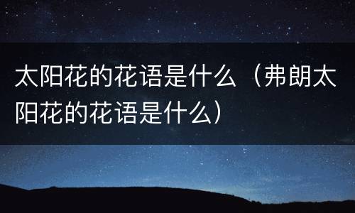 太阳花的花语是什么（弗朗太阳花的花语是什么）