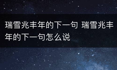 瑞雪兆丰年的下一句 瑞雪兆丰年的下一句怎么说