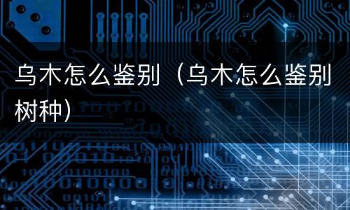 乌木怎么鉴别（乌木怎么鉴别树种）
