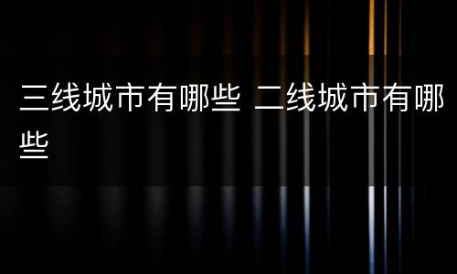 三线城市有哪些 二线城市有哪些
