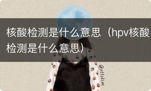核酸检测是什么意思（hpv核酸检测是什么意思）
