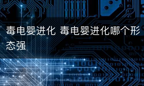 毒电婴进化 毒电婴进化哪个形态强