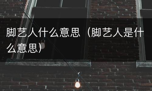 脚艺人什么意思（脚艺人是什么意思）