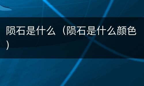 陨石是什么（陨石是什么颜色）