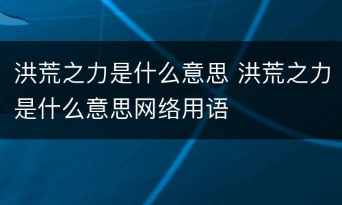 洪荒之力是什么意思 洪荒之力是什么意思网络用语