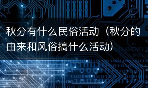 秋分有什么民俗活动（秋分的由来和风俗搞什么活动）