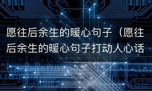 愿往后余生的暖心句子（愿往后余生的暖心句子打动人心话最暖心短句）