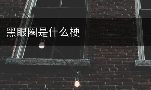 黑眼圈是什么梗