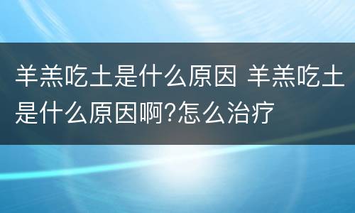 羊羔吃土是什么原因 羊羔吃土是什么原因啊?怎么治疗