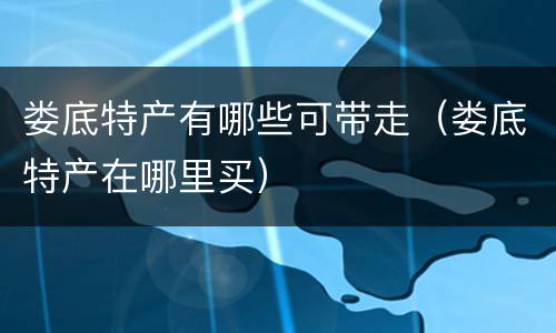 娄底特产有哪些可带走（娄底特产在哪里买）