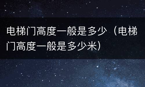 电梯门高度一般是多少（电梯门高度一般是多少米）