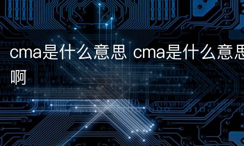 cma是什么意思 cma是什么意思啊