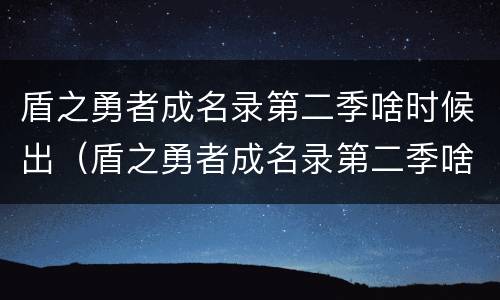 盾之勇者成名录第二季啥时候出（盾之勇者成名录第二季啥时候出在线）