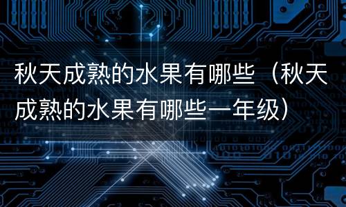 秋天成熟的水果有哪些（秋天成熟的水果有哪些一年级）