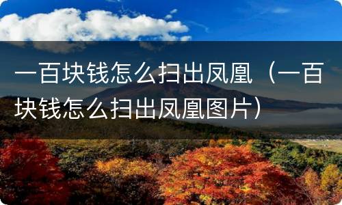 一百块钱怎么扫出凤凰（一百块钱怎么扫出凤凰图片）