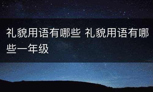 礼貌用语有哪些 礼貌用语有哪些一年级