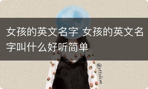 女孩的英文名字 女孩的英文名字叫什么好听简单
