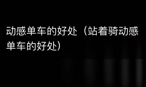 动感单车的好处（站着骑动感单车的好处）