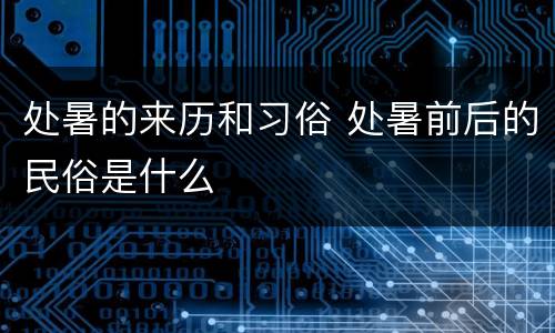 处暑的来历和习俗 处暑前后的民俗是什么