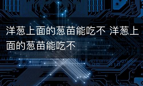 洋葱上面的葱苗能吃不 洋葱上面的葱苗能吃不