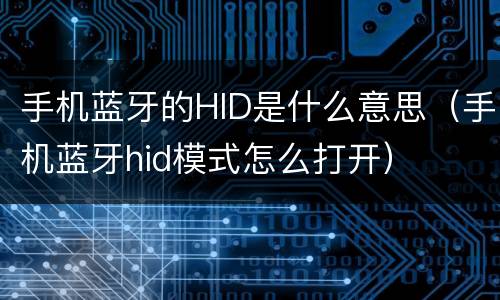 手机蓝牙的HID是什么意思（手机蓝牙hid模式怎么打开）