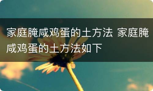家庭腌咸鸡蛋的土方法 家庭腌咸鸡蛋的土方法如下