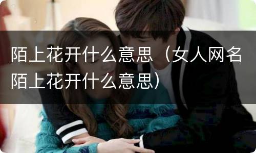陌上花开什么意思（女人网名陌上花开什么意思）