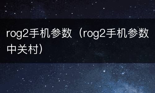 rog2手机参数（rog2手机参数中关村）