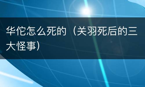 华佗怎么死的（关羽死后的三大怪事）