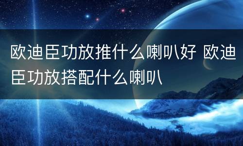欧迪臣功放推什么喇叭好 欧迪臣功放搭配什么喇叭
