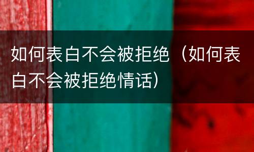如何表白不会被拒绝（如何表白不会被拒绝情话）