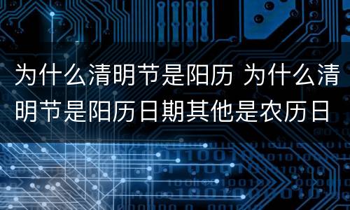 为什么清明节是阳历 为什么清明节是阳历日期其他是农历日期