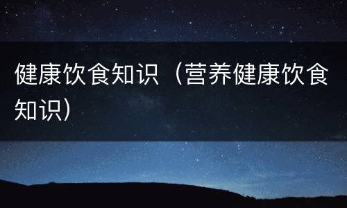 健康饮食知识（营养健康饮食知识）