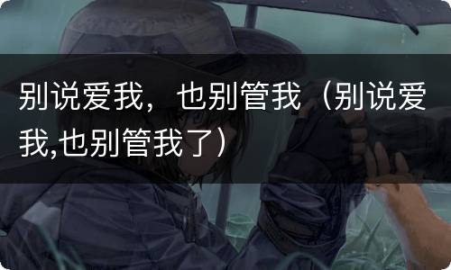 别说爱我，也别管我（别说爱我,也别管我了）