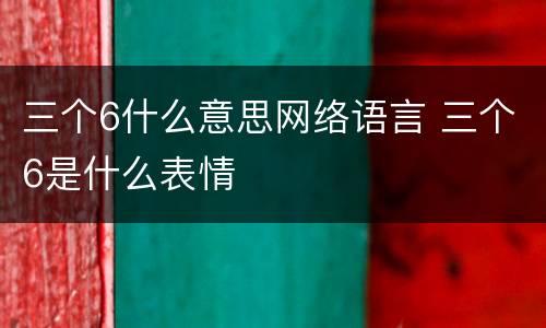 三个6什么意思网络语言 三个6是什么表情