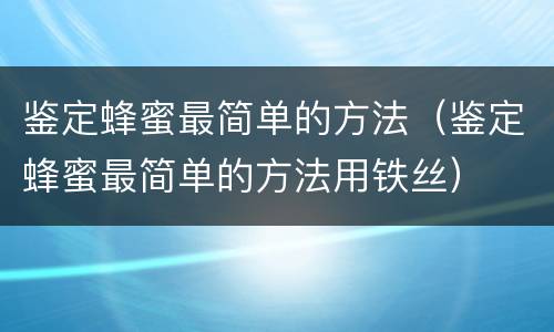 鉴定蜂蜜最简单的方法（鉴定蜂蜜最简单的方法用铁丝）