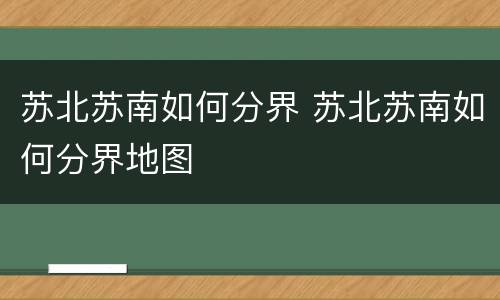 苏北苏南如何分界 苏北苏南如何分界地图