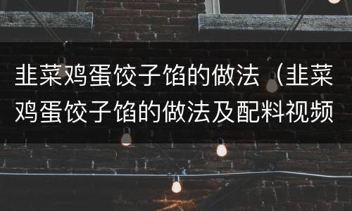 韭菜鸡蛋饺子馅的做法（韭菜鸡蛋饺子馅的做法及配料视频）