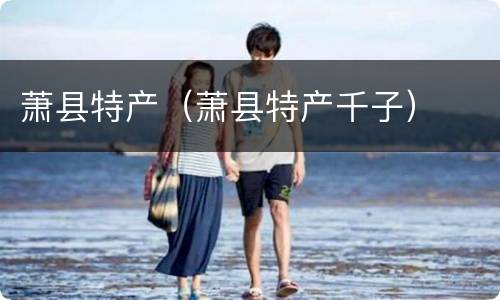 萧县特产（萧县特产千子）