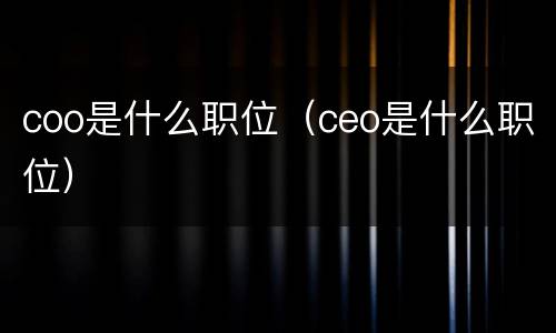 coo是什么职位（ceo是什么职位）