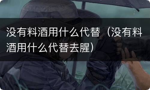 没有料酒用什么代替（没有料酒用什么代替去腥）