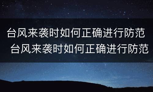 台风来袭时如何正确进行防范 台风来袭时如何正确进行防范措施