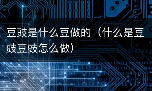 豆豉是什么豆做的（什么是豆豉豆豉怎么做）