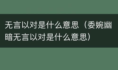无言以对是什么意思（委婉幽暗无言以对是什么意思）
