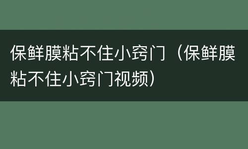 保鲜膜粘不住小窍门（保鲜膜粘不住小窍门视频）