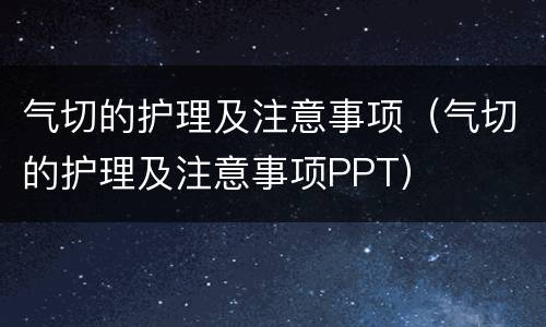 气切的护理及注意事项（气切的护理及注意事项PPT）