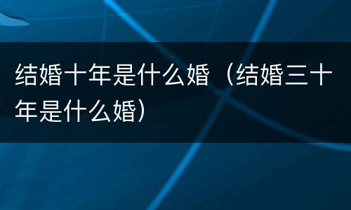 结婚十年是什么婚（结婚三十年是什么婚）
