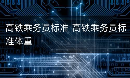高铁乘务员标准 高铁乘务员标准体重
